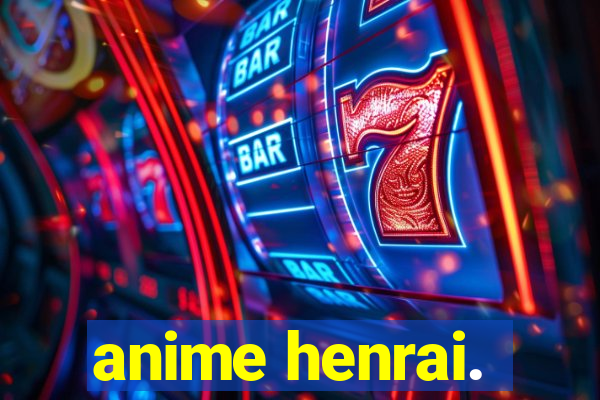 anime henrai.